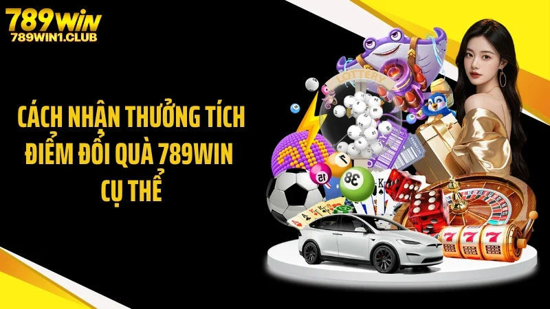 Cách nhận thưởng tích điểm đổi quà 789WIN cụ thể