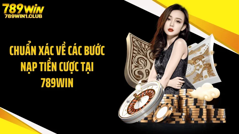 Chuẩn xác về các bước nạp tiền cược tại 789WIN