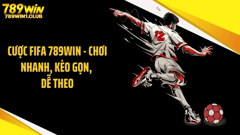 Cược FIFA 789WIN - Chơi Nhanh, Kèo Gọn, Dễ Theo