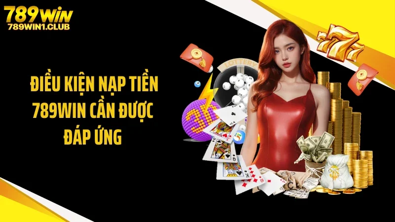Điều kiện nạp tiền 789WIN cần được đáp ứng 