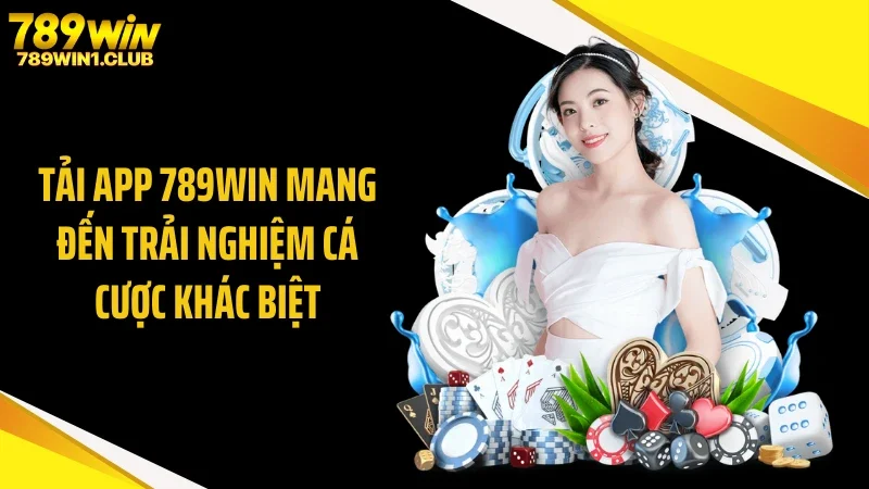 Tải app 789WIN mang đến trải nghiệm cá cược khác biệt